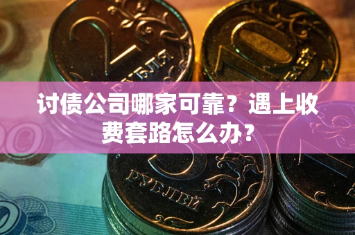 北京讨债公司哪家可靠？遇上收费套路怎么办？