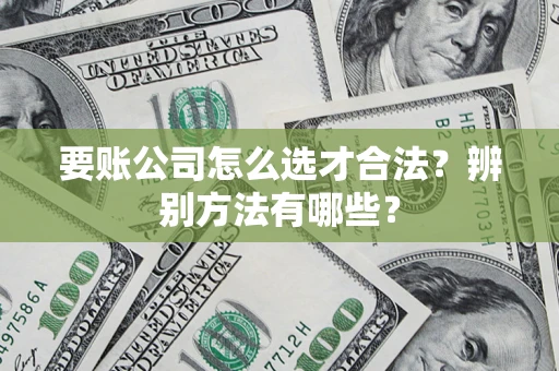 北京要账公司怎么选才合法？辨别方法有哪些？