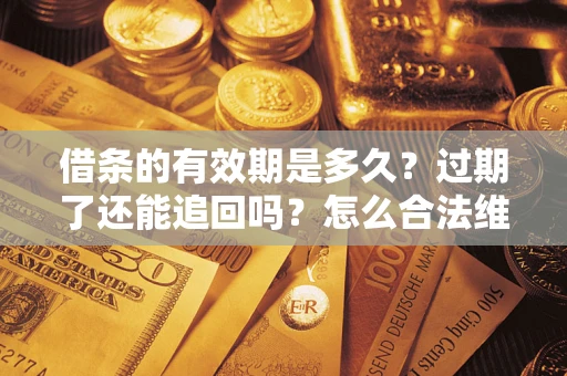 北京借条的有效期是多久？过期了还能追回吗？怎么合法维权？
