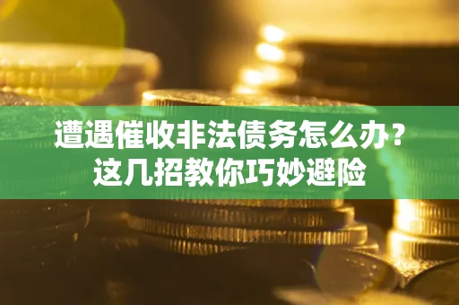 北京遭遇催收非法债务怎么办？这几招教你巧妙避险