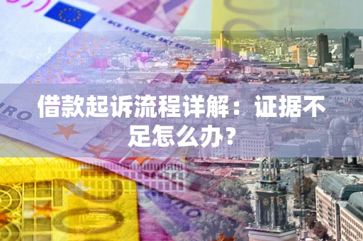 北京借款起诉流程详解：证据不足怎么办？