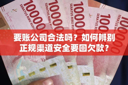 北京要账公司合法吗？如何辨别正规渠道安全要回欠款？
