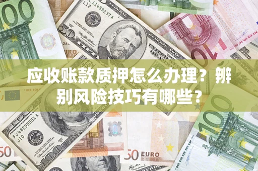 北京应收账款质押怎么办理？辨别风险技巧有哪些？
