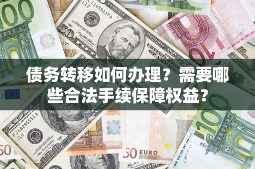北京债务转移如何办理？需要哪些合法手续保障权益？