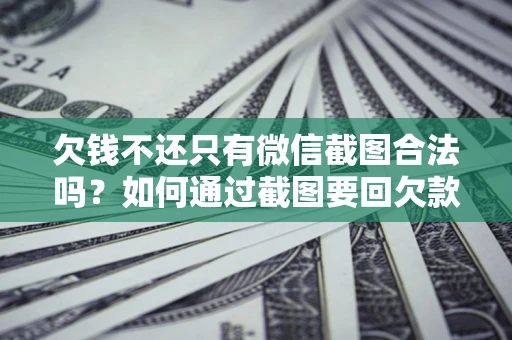 北京欠钱不还只有微信截图合法吗？如何通过截图要回欠款？