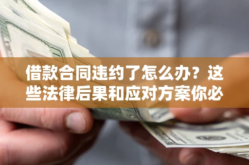北京借款合同违约了怎么办？这些法律后果和应对方案你必须知道