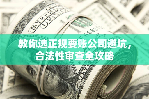 北京教你选正规要账公司避坑，合法性审查全攻略