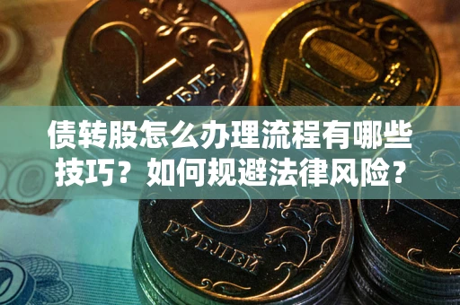 北京债转股怎么办理流程有哪些技巧？如何规避法律风险？