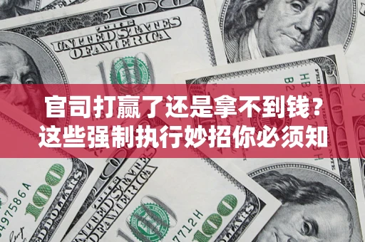 北京官司打赢了还是拿不到钱？这些强制执行妙招你必须知道