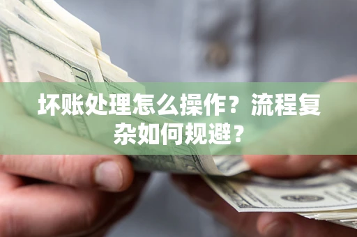 北京坏账处理怎么操作？流程复杂如何规避？