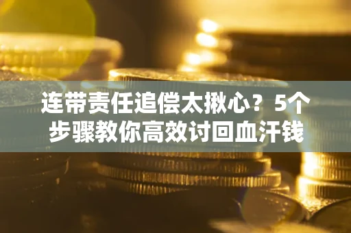 北京连带责任追偿太揪心？5个步骤教你高效讨回血汗钱