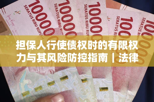 北京担保人行使债权时的有限权力与其风险防控指南｜法律实务解析