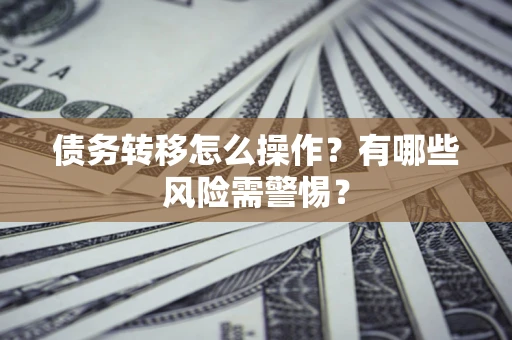 北京债务转移怎么操作？有哪些风险需警惕？