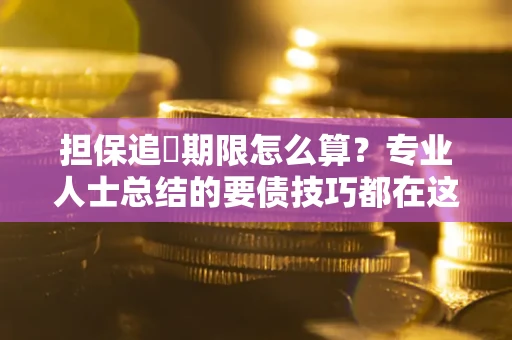 北京担保追償期限怎么算？专业人士总结的要债技巧都在这里了