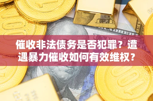 北京催收非法债务是否犯罪?遭遇暴力催收如何有效维权? 北京催收非法债务是否犯罪?遭遇暴力催收如何有效维权?