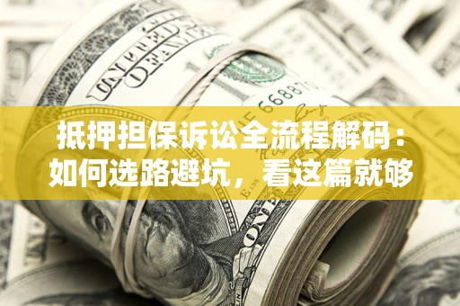 北京抵押担保诉讼全流程解码：如何选路避坑，看这篇就够了