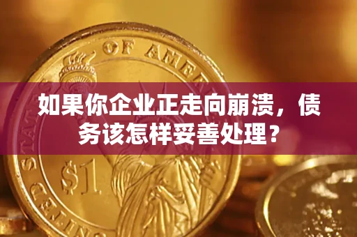 北京如果你企业正走向崩溃，债务该怎样妥善处理？