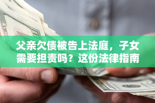 北京父亲欠债被告上法庭，子女需要担责吗？这份法律指南必须看完