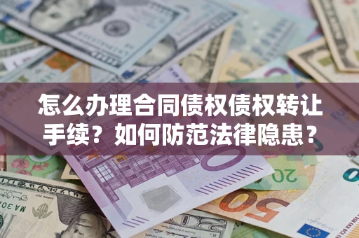 北京怎么办理合同债权债权转让手续？如何防范法律隐患？