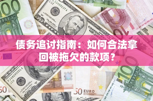 北京债务追讨指南：如何合法拿回被拖欠的款项？