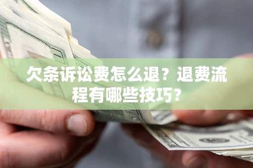 北京欠条诉讼费怎么退？退费流程有哪些技巧？