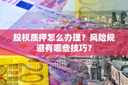北京股权质押怎么办理？风险规避有哪些技巧？
