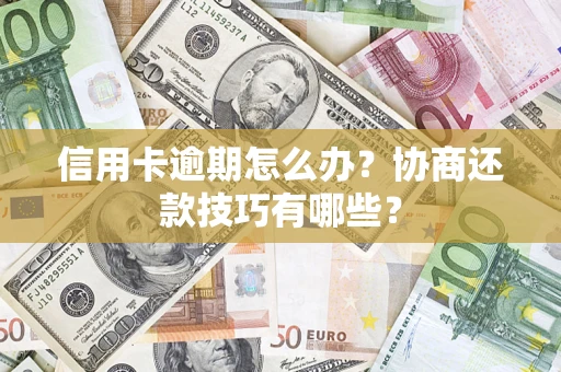 北京信用卡逾期怎么办？协商还款技巧有哪些？