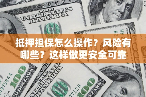 北京抵押担保怎么操作？风险有哪些？这样做更安全可靠