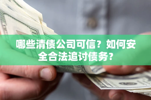 北京哪些清债公司可信？如何安全合法追讨债务？