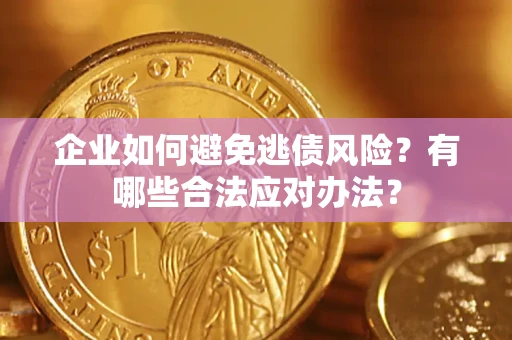 北京企业如何避免逃债风险？有哪些合法应对办法？