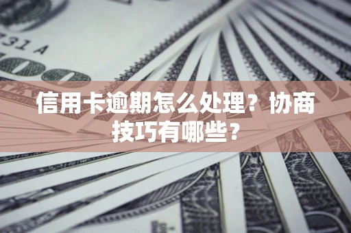 北京信用卡逾期怎么处理？协商技巧有哪些？