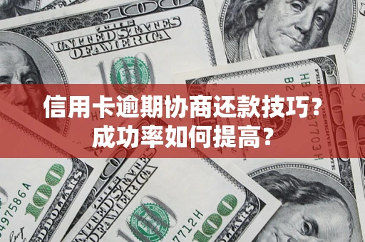 北京信用卡逾期协商还款技巧？成功率如何提高？
