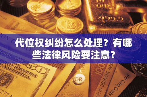 北京代位权纠纷怎么处理？有哪些法律风险要注意？