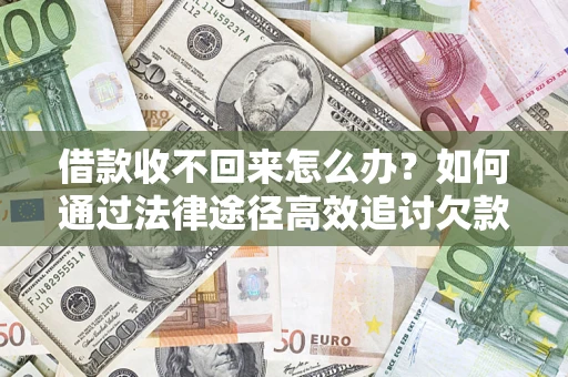 北京借款收不回来怎么办?如何通过法律途径高效追讨欠款? 北京借款收不回来怎么办?如何通过法律途径高效追讨欠款?