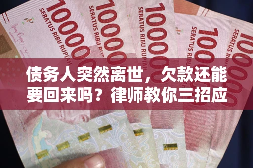 北京债务人突然离世，欠款还能要回来吗？律师教你三招应对