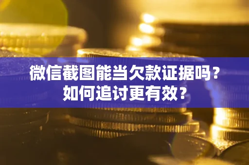 北京微信截图能当欠款证据吗？如何追讨更有效？
