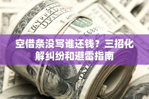 北京空借条没写谁还钱？三招化解纠纷和避雷指南