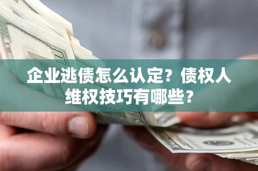 北京企业逃债怎么认定？债权人维权技巧有哪些？