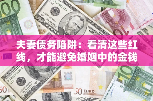 北京夫妻债务陷阱：看清这些红线，才能避免婚姻中的金钱危机