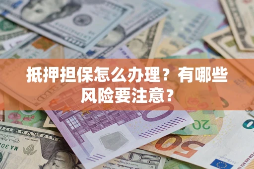 北京抵押担保怎么办理？有哪些风险要注意？