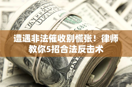 北京遭遇非法催收别慌张！律师教你5招合法反击术