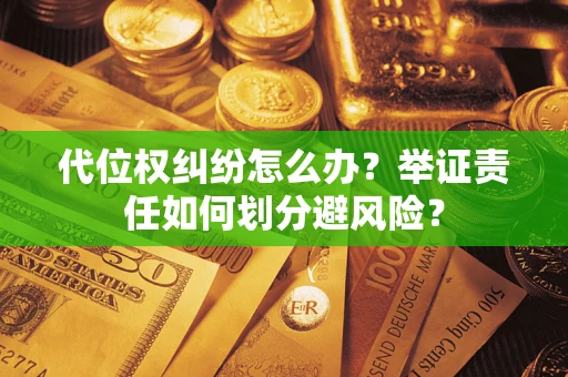 北京代位权纠纷怎么办？举证责任如何划分避风险？