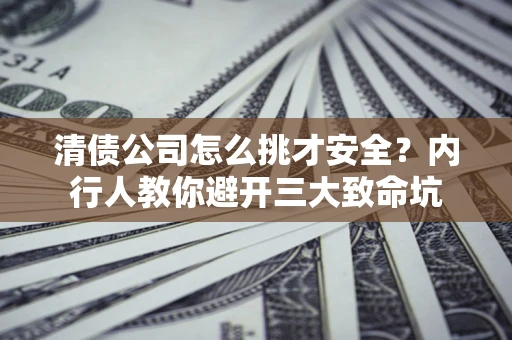 北京清债公司怎么挑才安全?内行人教你避开三大致命坑 北京清债公司怎么挑才安全?内行人教你避开三大致命坑