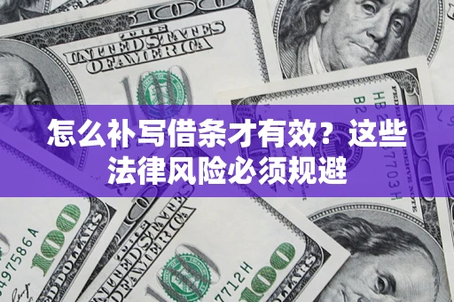 北京怎么补写借条才有效？这些法律风险必须规避