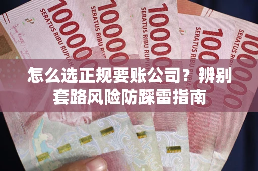 北京怎么选正规要账公司？辨别套路风险防踩雷指南