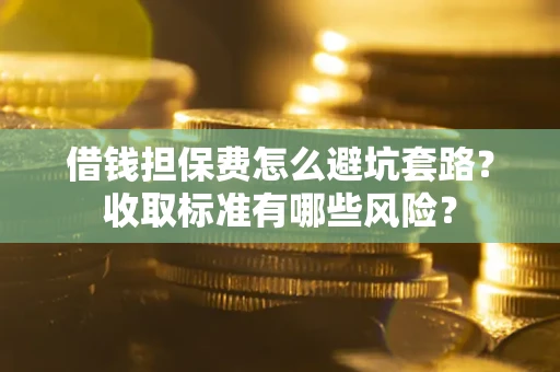 北京借钱担保费怎么避坑套路?收取标准有哪些风险? 北京借钱担保费怎么避坑套路?收取标准有哪些风险?