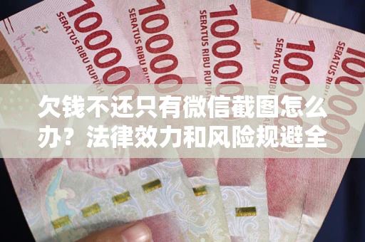 北京欠钱不还只有微信截图怎么办？法律效力和风险规避全解析