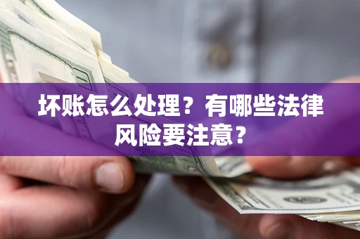 北京坏账怎么处理？有哪些法律风险要注意？