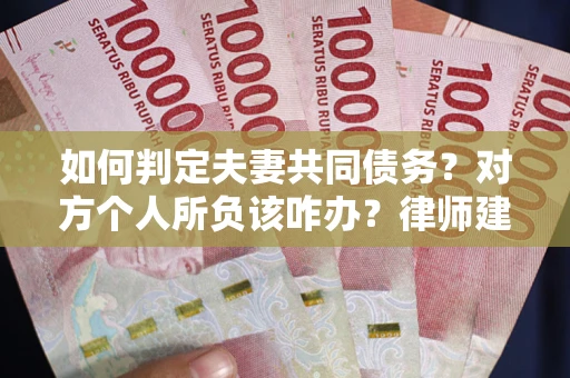 北京如何判定夫妻共同债务？对方个人所负该咋办？律师建议