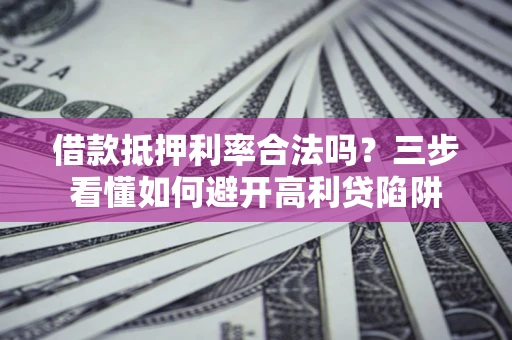 北京借款抵押利率合法吗？三步看懂如何避开高利贷陷阱